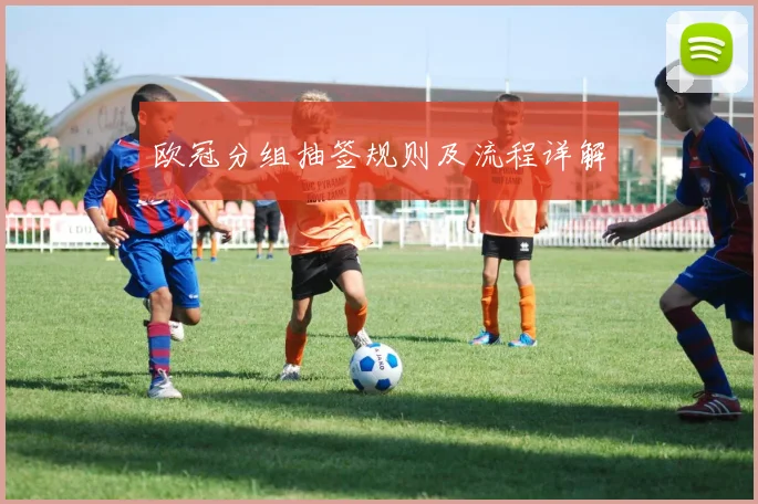 欧冠分组抽签规则及流程详解