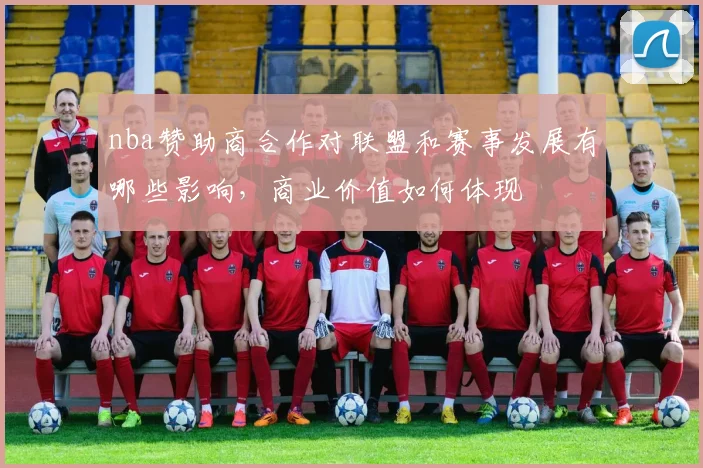 nba赞助商合作对联盟和赛事发展有哪些影响，商业价值如何体现