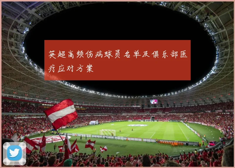 英超高频伤病球员名单及俱乐部医疗应对方案