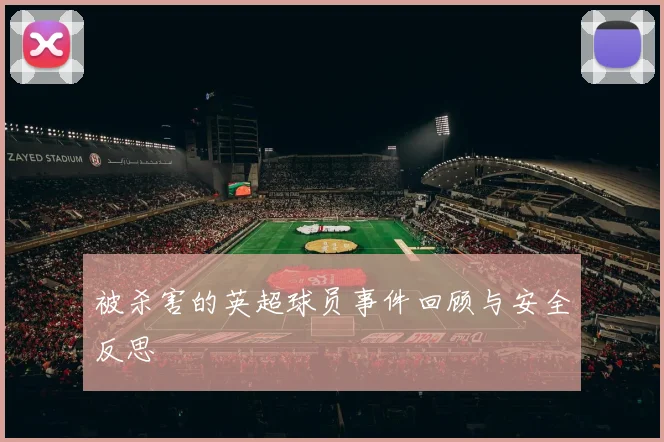 被杀害的英超球员事件回顾与安全反思