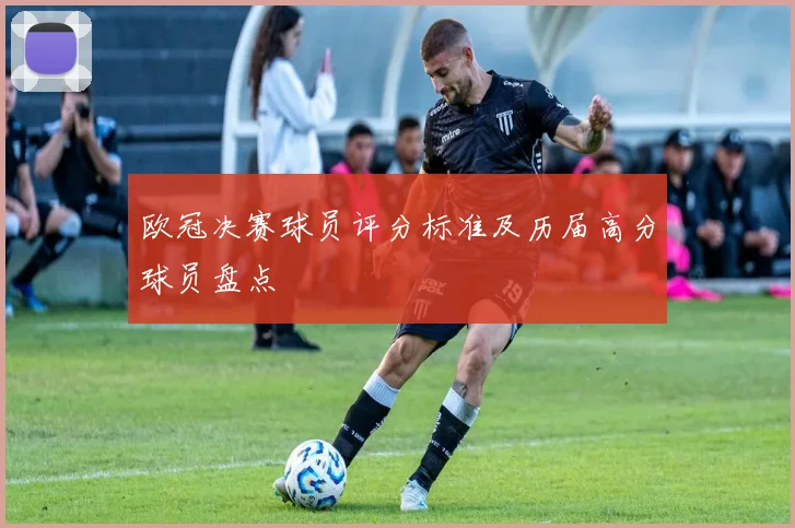 欧冠决赛球员评分标准及历届高分球员盘点