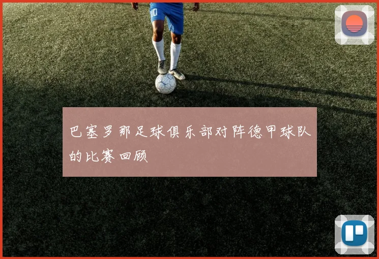 巴塞罗那足球俱乐部对阵德甲球队的比赛回顾