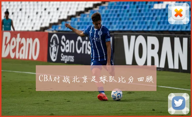 CBA对战北京足球队比分回顾