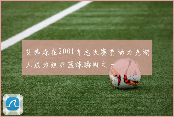艾弗森在2001年总决赛首场力克湖人成为经典篮球瞬间之一